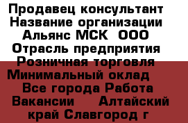 Продавец-консультант › Название организации ­ Альянс-МСК, ООО › Отрасль предприятия ­ Розничная торговля › Минимальный оклад ­ 1 - Все города Работа » Вакансии   . Алтайский край,Славгород г.